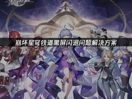 崩坏星穹铁道黑屏闪退问题解决方案！