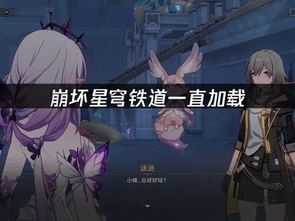 崩坏星穹铁道一直加载——解决方案全攻略！