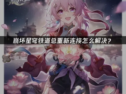 崩坏星穹铁道手游总重新连接怎么解决？