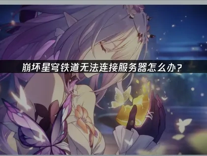 崩坏星穹铁道无法连接服务器怎么办？