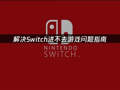 Switch进不去游戏问题解决指南！