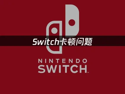 Switch卡頓根源解析與高效應對方案！
