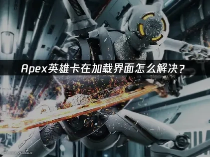 Apex英雄卡在加载界面怎么解决？