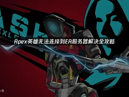 Apex英雄无法连接到EA服务器解决全攻略！