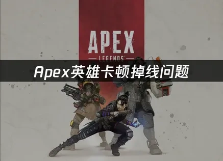 Apex英雄加速器解决卡顿掉线方案！