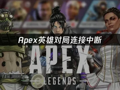 Apex英雄对局连接中断原因及高效解决方案解析！