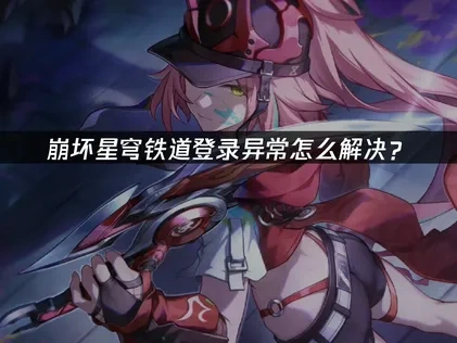 崩壞星穹鐵道手遊登入異常解決方法！