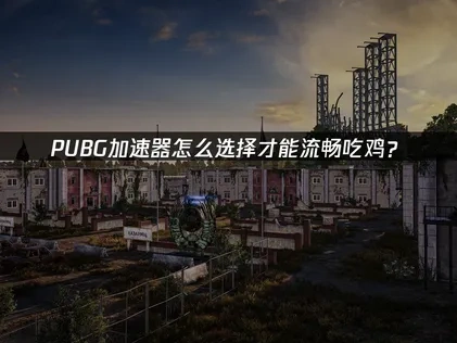 PUBG加速器如何选择使用？