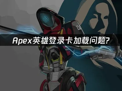 Apex英雄登录卡加载怎么解决？