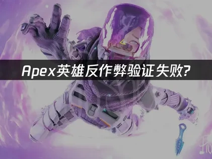 Apex英雄反作弊验证失败？3种有效解决方案！