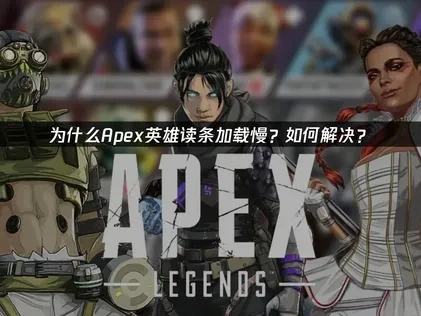 为什么Apex英雄读条加载慢？如何解决？