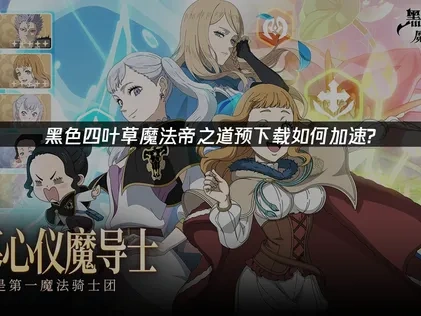 黑色四叶草魔法帝之道开启预下载！