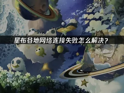 星布谷地网络连接失败问题的专业攻略！