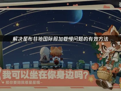 星布谷地国际服加载慢原因及高效解决策略详解！