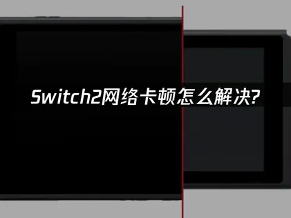 Switch2网络卡顿优化全攻略！