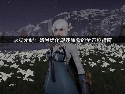 永劫无间如何优化游戏体验的全方位指南！
