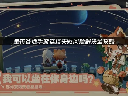 星布谷地手游连接失败原因及解决指南！