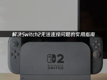 Switch2無法連接問題終極解決指南！