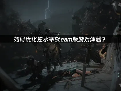 逆水寒Steam如何优化游戏体验？
