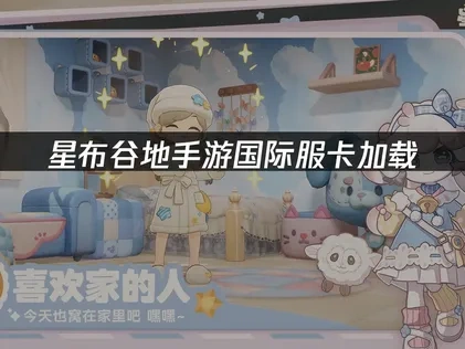 星布谷地手游国际服卡加载：解决方案与优化技巧！