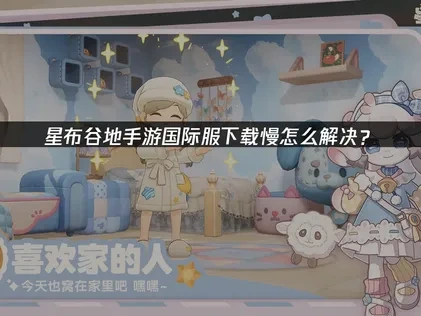 星布谷地手游国际服下载慢怎么解决？