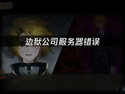 边狱公司服务器错误：原因分析与解决方案！