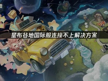星布谷地国际服连接不上的原因及高效解决方法解析！