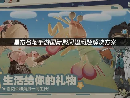 星布谷地手游国际服闪退问题解决方案！