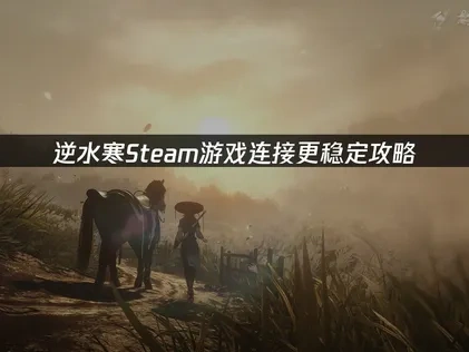 逆水寒Steam游戏连接更稳定攻略！