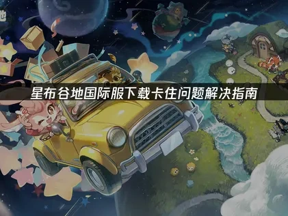 星布谷地國際服下載卡住？完整解決方案大公開！