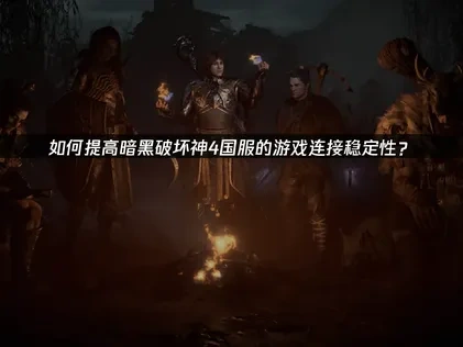 暗黑破坏神4国服提高游戏连接稳定的方法！