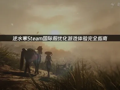 逆水寒Steam国际服如何优化游戏体验完全指南！