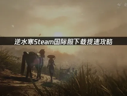 逆水寒Steam国际服如何提升下载速度？