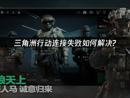 三角洲行动连接失败如何解决？专业网络优化方案！