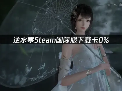 逆水寒Steam国际服如何避免下载卡0%？UU高效解决方案！