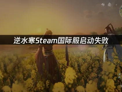 逆水寒Steam国际服如何避免启动失败及高效解决方案！