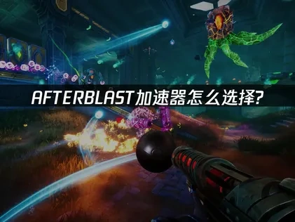 AFTERBLAST加速器怎麼選擇？