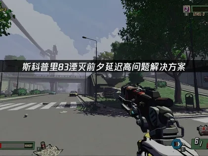 斯科普里83湮灭前夕延迟高优化指南！