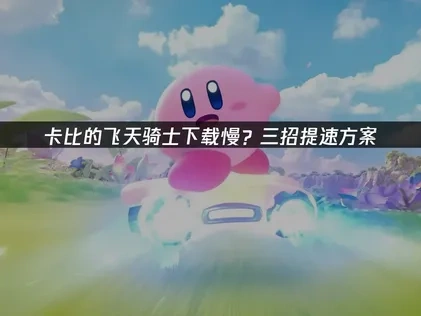 卡比的飞天骑士下载慢怎么办？