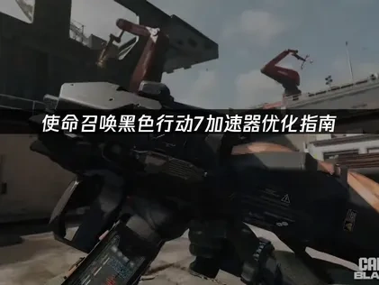 使命召唤黑色行动7加速器如何选择？