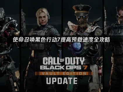 使命召唤黑色行动7如何提高预载速度？