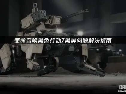 使命召唤黑色行动7黑屏问题深度解析！