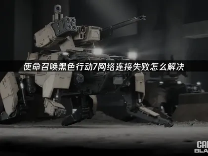 使命召唤黑色行动7网络连接失败怎么解决？