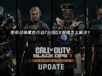 使命召唤黑色行动7DX报错怎么解决？