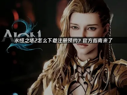 永恒之塔2账号注册+预约+平台下载保姆级喂饭教程！