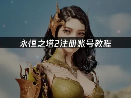 永恒之塔2注册教程，新手必看攻略！