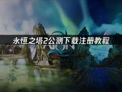 永恆之塔2公測下載註冊攻略：完整步驟與疑難排解！