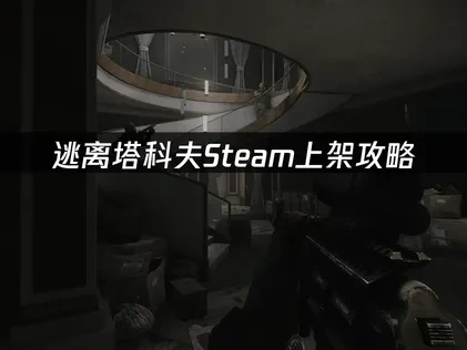 逃离塔科夫Steam上架Steam，Battlestate Games账号如何注册？