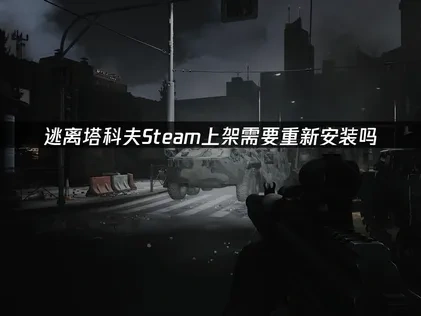 逃离塔科夫Steam上架Steam需要重新安装吗？