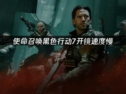使命召唤黑色行动7开镜速度慢：解决方案全攻略！